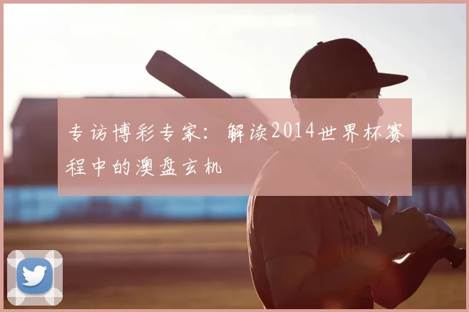 专访博彩专家:解读2014世界杯赛程中的澳盘玄机