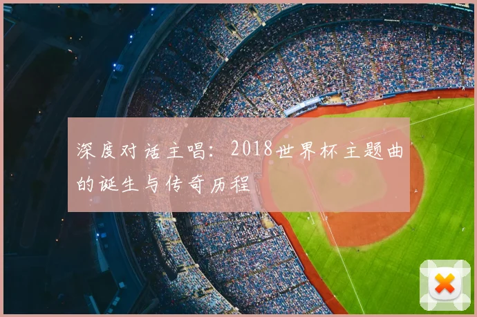 深度对话主唱：2018世界杯主题曲的诞生与传奇历程