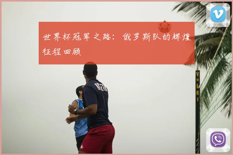 世界杯冠军之路:俄罗斯队的辉煌征程回顾