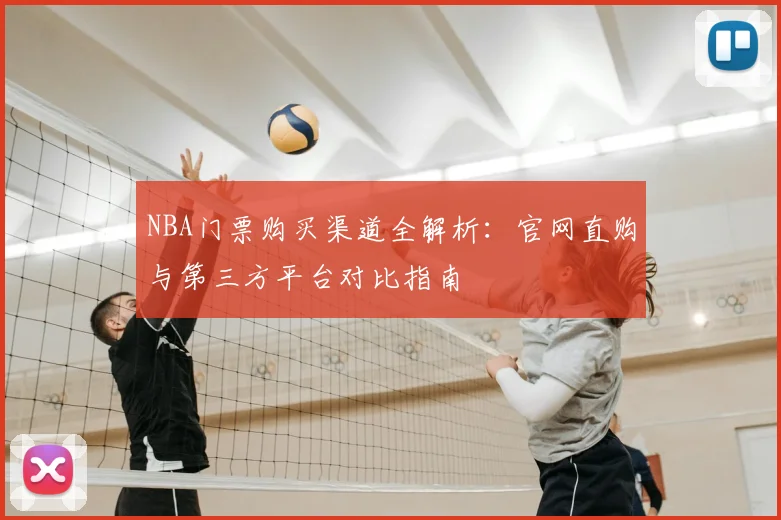 NBA门票购买渠道全解析:官网直购与第三方平台对比指南