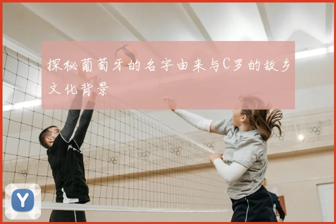 探秘葡萄牙的名字由来与C罗的故乡文化背景