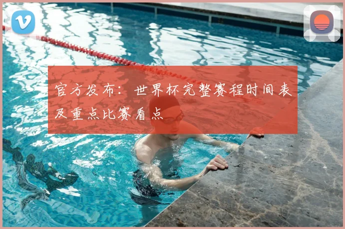 官方发布：世界杯完整赛程时间表及重点比赛看点