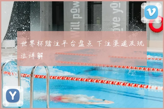 世界杯赌注平台盘点 下注渠道及玩法详解