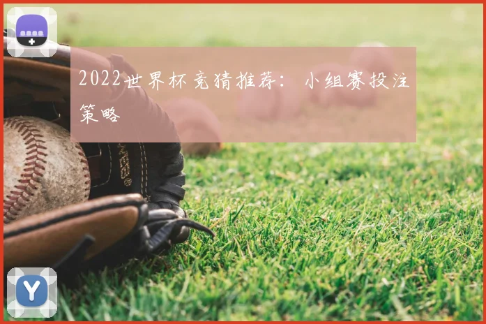 2022世界杯竞猜推荐:小组赛投注策略
