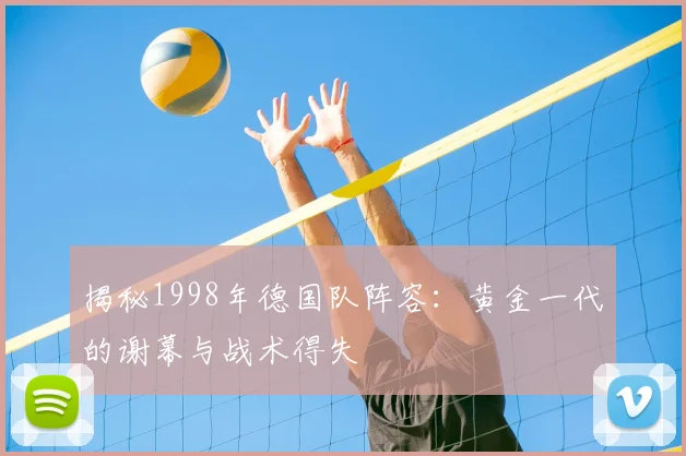揭秘1998年德国队阵容:黄金一代的谢幕与战术得失