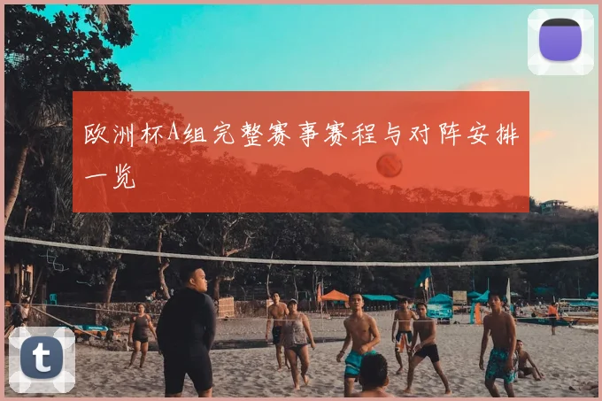 欧洲杯A组完整赛事赛程与对阵安排一览