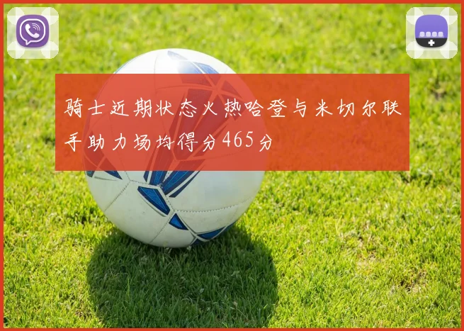 骑士近期状态火热哈登与米切尔联手助力场均得分465分