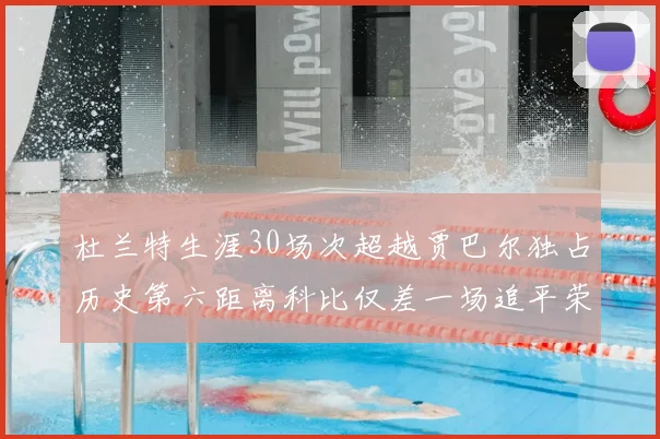杜兰特生涯30场次超越贾巴尔独占历史第六距离科比仅差一场追平荣耀
