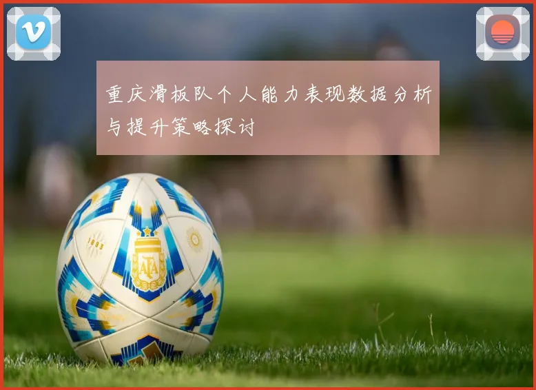 重庆滑板队个人能力表现数据分析与提升策略探讨