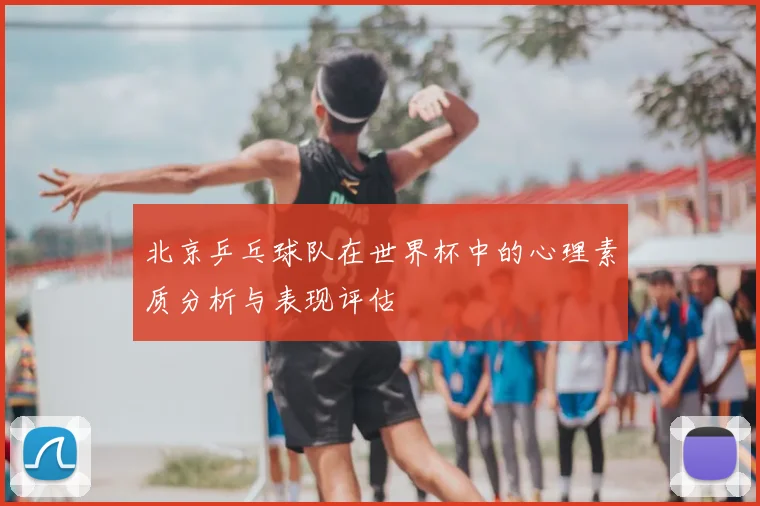 北京乒乓球队在世界杯中的心理素质分析与表现评估